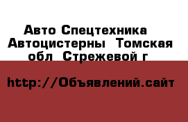 Авто Спецтехника - Автоцистерны. Томская обл.,Стрежевой г.